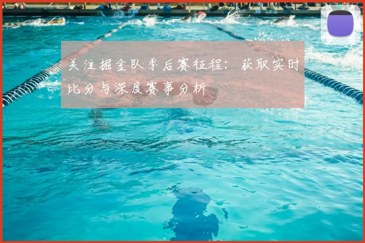 关注掘金队季后赛征程：获取实时比分与深度赛事分析