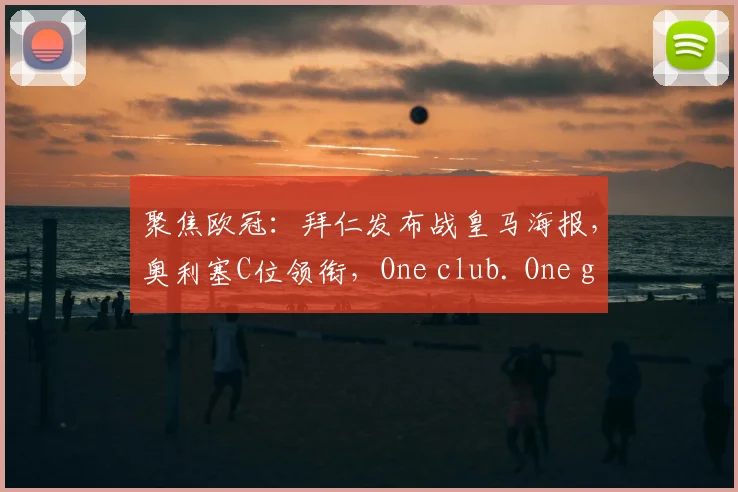 聚焦欧冠：拜仁发布战皇马海报，奥利塞C位领衔，One club. One goal. 冲击冠军