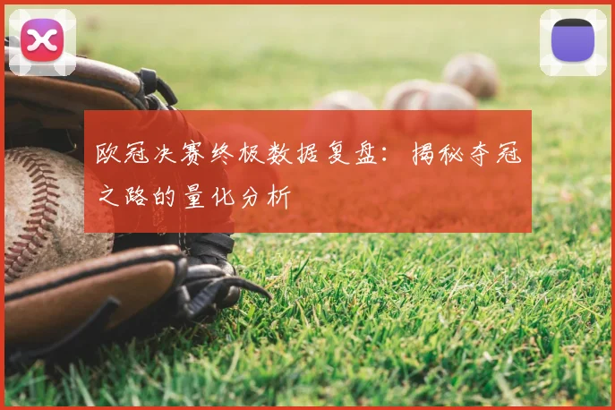 欧冠决赛终极数据复盘：揭秘夺冠之路的量化分析