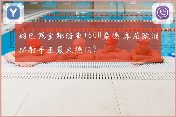 姆巴佩金靴赔率+600最热 本届欧洲杯射手王最大热门?