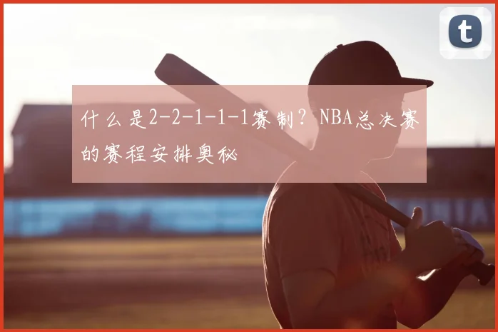 什么是2-2-1-1-1赛制？NBA总决赛的赛程安排奥秘