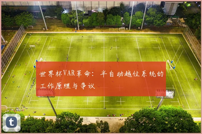 世界杯VAR革命：半自动越位系统的工作原理与争议
