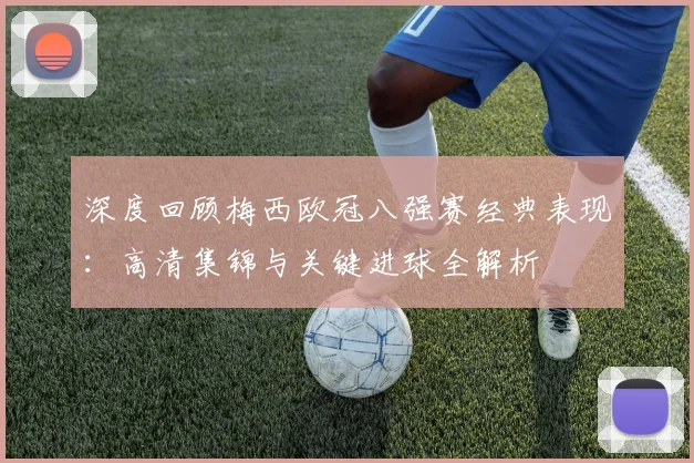深度回顾梅西欧冠八强赛经典表现：高清集锦与关键进球全解析