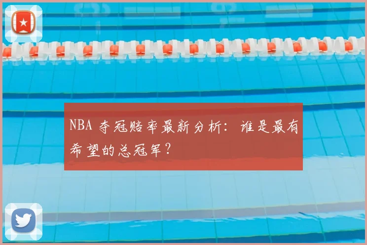 NBA 夺冠赔率最新分析：谁是最有希望的总冠军？