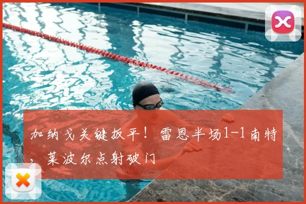 加纳戈关键扳平！雷恩半场1-1南特，莱波尔点射破门