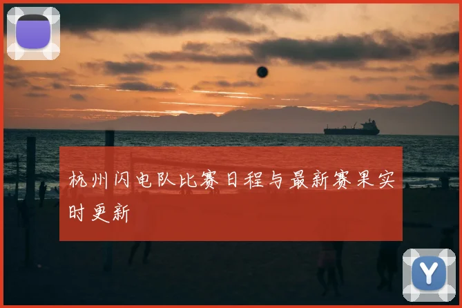 杭州闪电队比赛日程与最新赛果实时更新