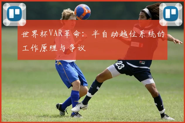 世界杯VAR革命：半自动越位系统的工作原理与争议
