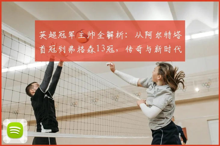 英超冠军主帅全解析：从阿尔特塔首冠到弗格森13冠，传奇与新时代的对比
