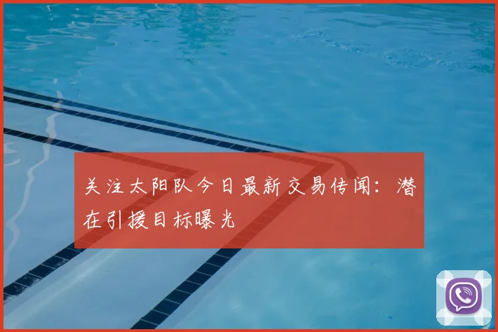 关注太阳队今日最新交易传闻：潜在引援目标曝光