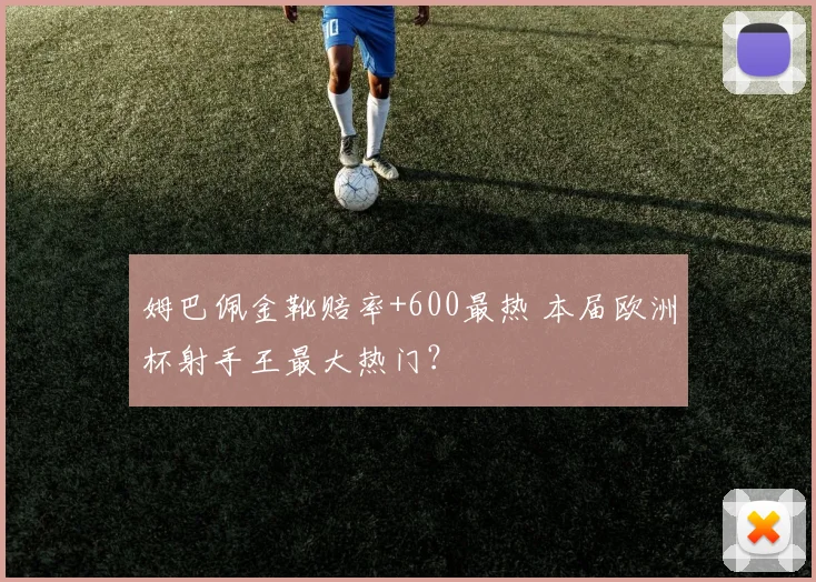 姆巴佩金靴赔率+600最热 本届欧洲杯射手王最大热门?