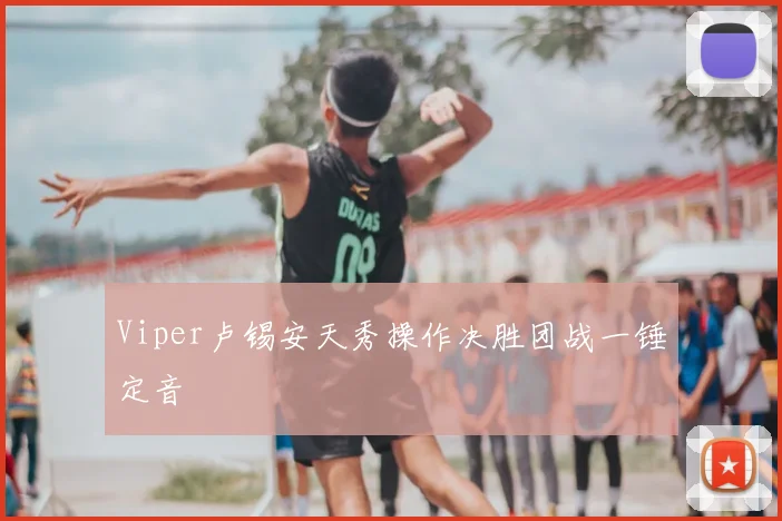 Viper卢锡安天秀操作决胜团战一锤定音