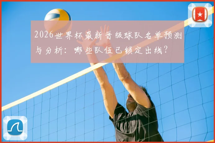 2026世界杯最新晋级球队名单预测与分析：哪些队伍已锁定出线？